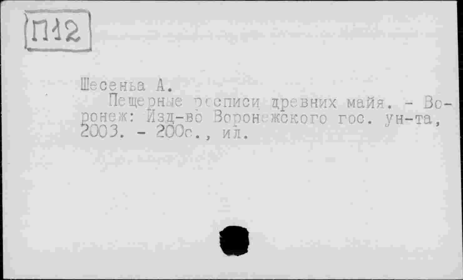 ﻿
Шесеньа А.
Пещерные рсописи древних майя. - Воронеж: Изд-во Ворон жского гос. ун-та, 2003. - 200с., ил.